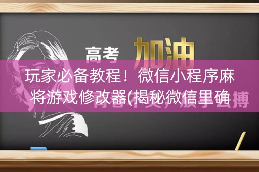玩家必备教程！微信小程序麻将游戏修改器(揭秘微信里确实有猫腻)