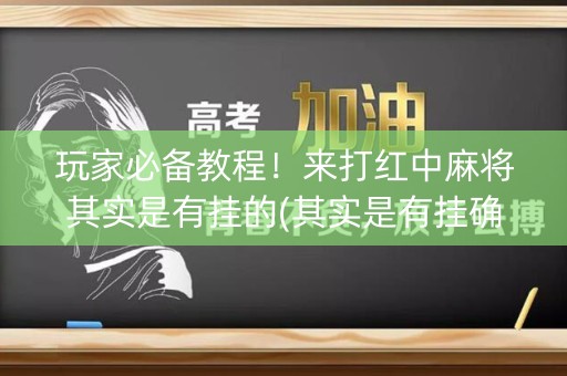 玩家必备教程！来打红中麻将其实是有挂的(其实是有挂确实有挂)