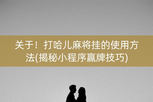 关于！打哈儿麻将挂的使用方法(揭秘小程序赢牌技巧)