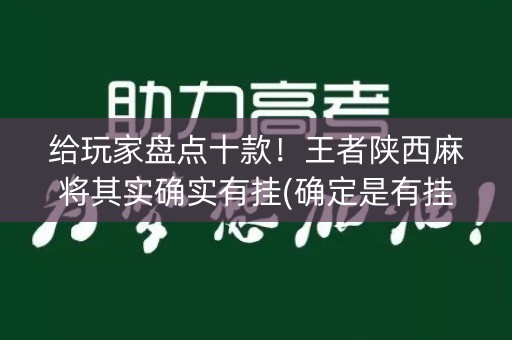 给玩家盘点十款！王者陕西麻将其实确实有挂(确定是有挂)
