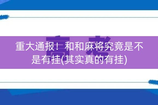 重大通报！和和麻将究竟是不是有挂(其实真的有挂)