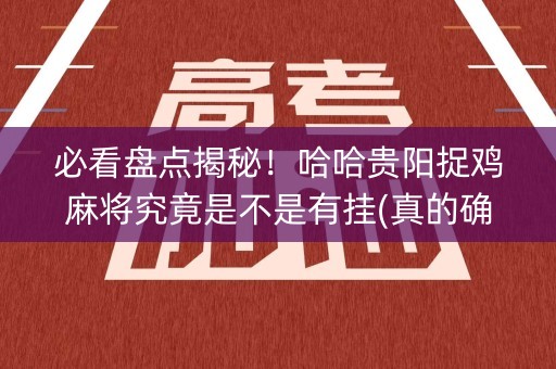 必看盘点揭秘！哈哈贵阳捉鸡麻将究竟是不是有挂(真的确实是有挂)
