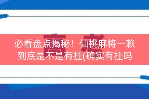 必看盘点揭秘！仙桃麻将一赖到底是不是有挂(确实有挂吗)