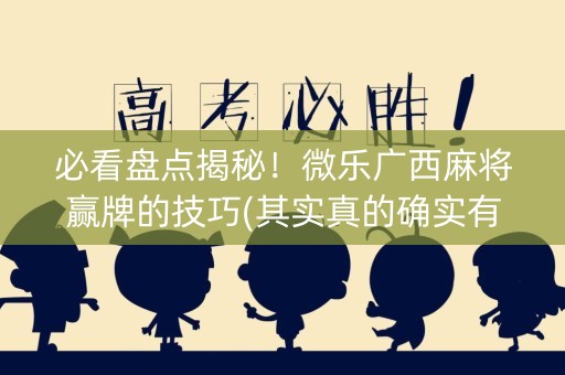 必看盘点揭秘！微乐广西麻将赢牌的技巧(其实真的确实有挂)
