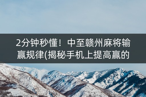 2分钟秒懂！中至赣州麻将输赢规律(揭秘手机上提高赢的概率)