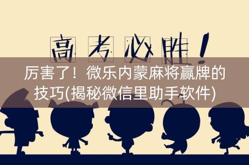 厉害了！微乐内蒙麻将赢牌的技巧(揭秘微信里助手软件)