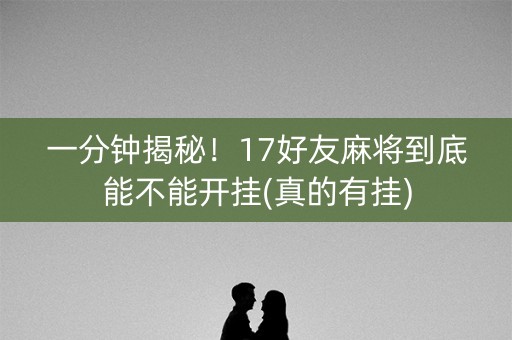 一分钟揭秘！17好友麻将到底能不能开挂(真的有挂)