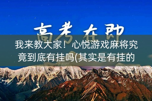 我来教大家！心悦游戏麻将究竟到底有挂吗(其实是有挂的)