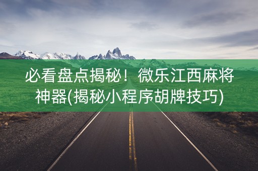 必看盘点揭秘！微乐江西麻将神器(揭秘小程序胡牌技巧)