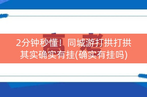 2分钟秒懂！同城游打拱打拱其实确实有挂(确实有挂吗)