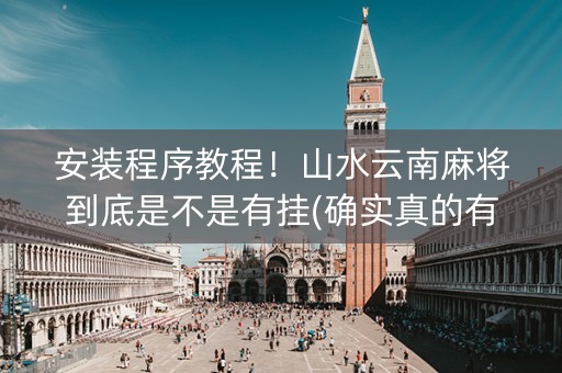 安装程序教程！山水云南麻将到底是不是有挂(确实真的有挂)