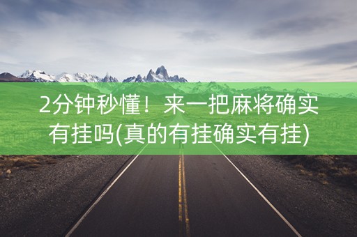 2分钟秒懂！来一把麻将确实有挂吗(真的有挂确实有挂)