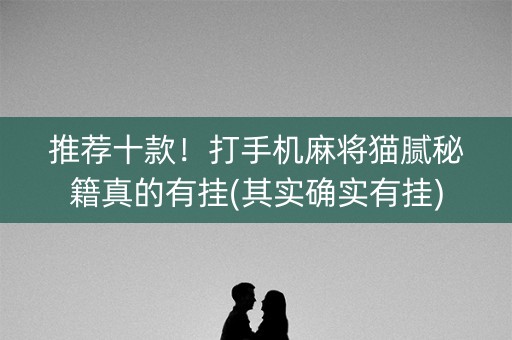 推荐十款！打手机麻将猫腻秘籍真的有挂(其实确实有挂)