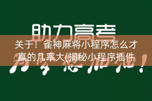 关于！雀神麻将小程序怎么才赢的几率大(揭秘小程序插件免费)