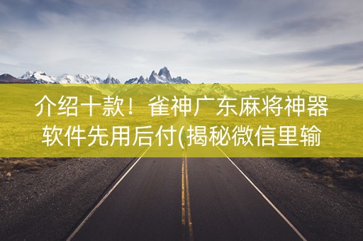 介绍十款！雀神广东麻将神器软件先用后付(揭秘微信里输赢规律)