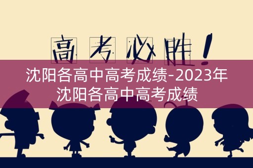 沈阳各高中高考成绩-2023年沈阳各高中高考成绩