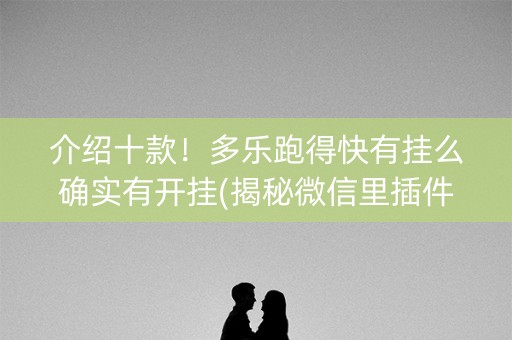 介绍十款！多乐跑得快有挂么确实有开挂(揭秘微信里插件购买)