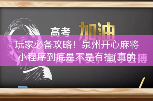 玩家必备攻略！泉州开心麻将小程序到底是不是有挂(真的有挂确实有挂)
