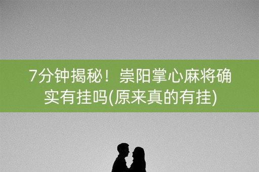 7分钟揭秘！崇阳掌心麻将确实有挂吗(原来真的有挂)