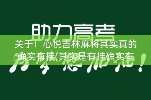 关于！心悦吉林麻将其实真的确实有挂(其实是有挂确实有挂)