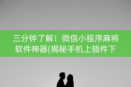 三分钟了解！微信小程序麻将软件神器(揭秘手机上插件下载)