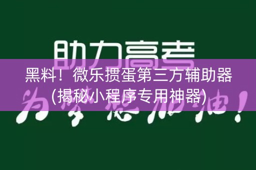 黑料！微乐掼蛋第三方辅助器(揭秘小程序专用神器)