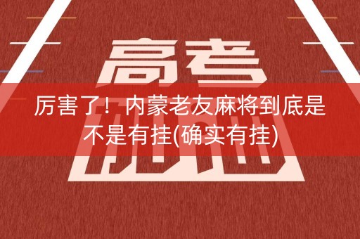 厉害了！内蒙老友麻将到底是不是有挂(确实有挂)