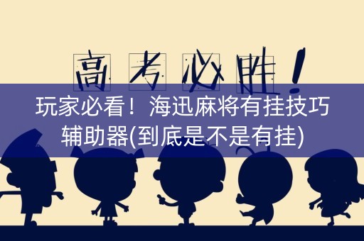 玩家必看！海迅麻将有挂技巧辅助器(到底是不是有挂)