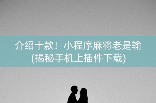 介绍十款！小程序麻将老是输(揭秘手机上插件下载)