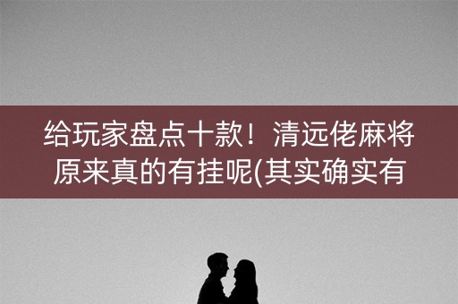 给玩家盘点十款！清远佬麻将原来真的有挂呢(其实确实有挂)