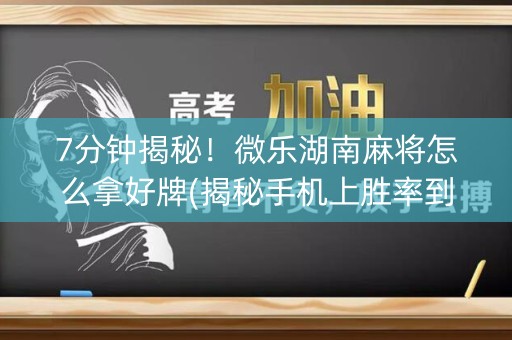 7分钟揭秘！微乐湖南麻将怎么拿好牌(揭秘手机上胜率到哪调)