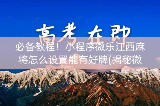 必备教程！小程序微乐江西麻将怎么设置能有好牌(揭秘微信里助赢神器)
