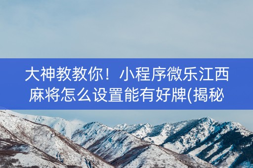 大神教教你！小程序微乐江西麻将怎么设置能有好牌(揭秘手机上助赢软件)