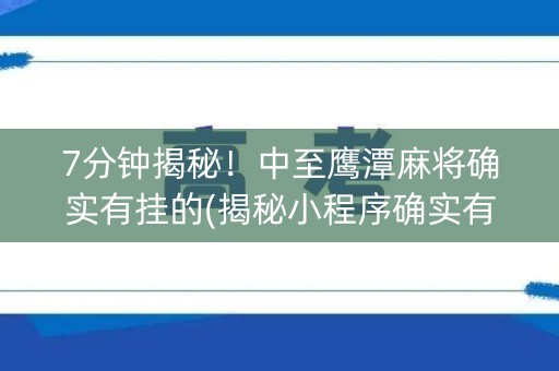 7分钟揭秘！中至鹰潭麻将确实有挂的(揭秘小程序确实有猫腻)