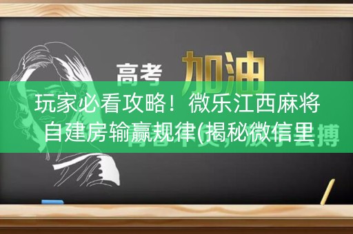 玩家必看攻略！微乐江西麻将自建房输赢规律(揭秘微信里输赢技巧)