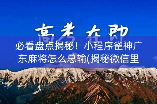 必看盘点揭秘！小程序雀神广东麻将怎么总输(揭秘微信里输赢技巧)