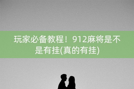 玩家必备教程！912麻将是不是有挂(真的有挂)