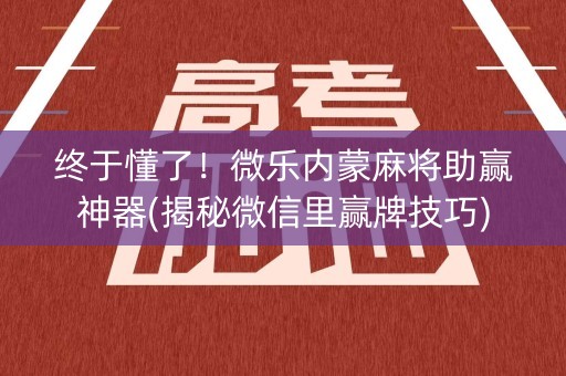 终于懂了！微乐内蒙麻将助赢神器(揭秘微信里赢牌技巧)