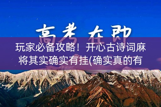 玩家必备攻略！开心古诗词麻将其实确实有挂(确实真的有挂)