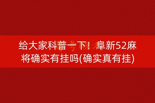 给大家科普一下！阜新52麻将确实有挂吗(确实真有挂)