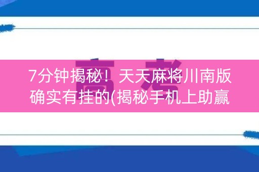 7分钟揭秘！天天麻将川南版确实有挂的(揭秘手机上助赢软件)