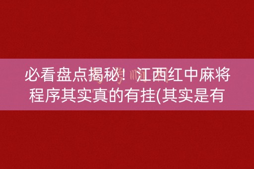 必看盘点揭秘！江西红中麻将程序其实真的有挂(其实是有挂确实有挂)
