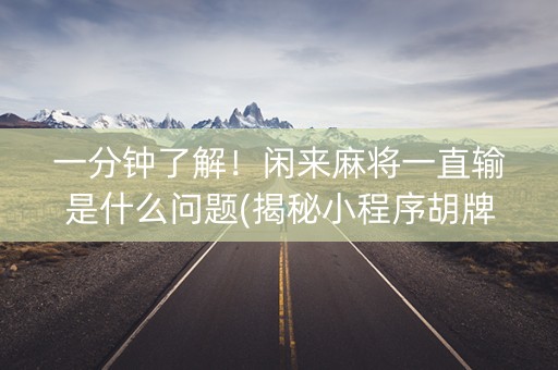 一分钟了解！闲来麻将一直输是什么问题(揭秘小程序胡牌技巧)