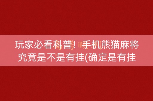 玩家必看科普！手机熊猫麻将究竟是不是有挂(确定是有挂)