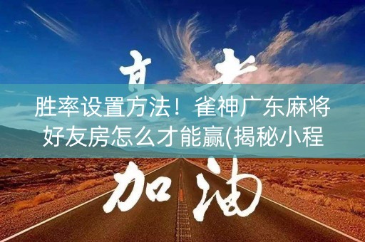 胜率设置方法！雀神广东麻将好友房怎么才能赢(揭秘小程序插件下载)