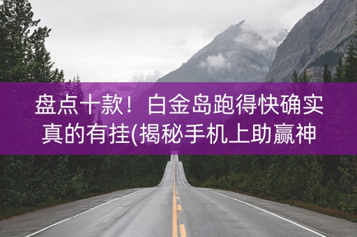 盘点十款！白金岛跑得快确实真的有挂(揭秘手机上助赢神器)
