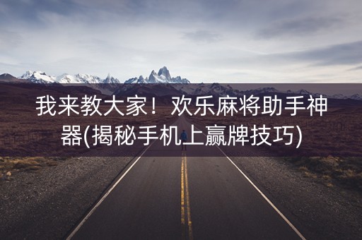 我来教大家！欢乐麻将助手神器(揭秘手机上赢牌技巧)