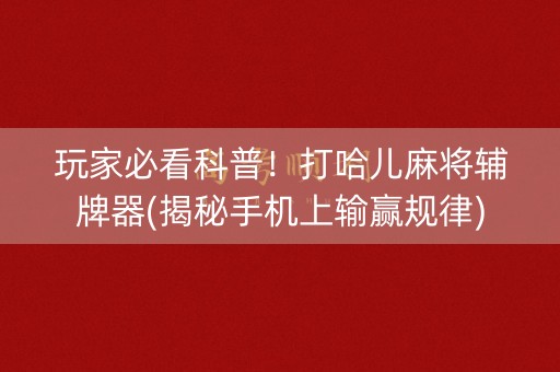 玩家必看科普！打哈儿麻将辅牌器(揭秘手机上输赢规律)