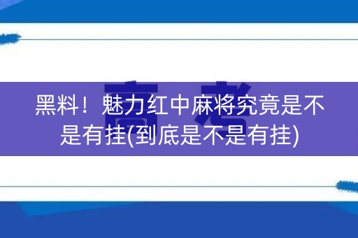 黑料！魅力红中麻将究竟是不是有挂(到底是不是有挂)