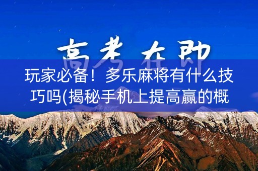 玩家必备！多乐麻将有什么技巧吗(揭秘手机上提高赢的概率)